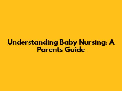 Understanding Baby Nursing: A Parent's Guide