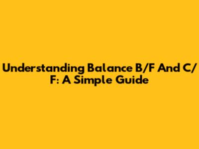 Understanding Balance B/F And C/F: A Simple Guide