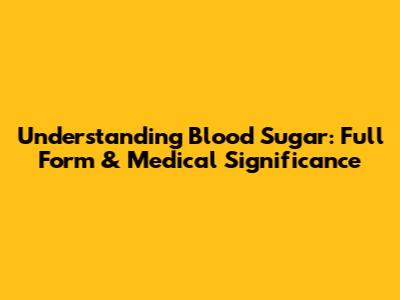 Understanding Blood Sugar: Full Form & Medical Significance