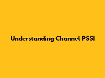 Understanding Channel PSSI