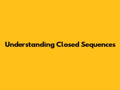 Understanding Closed Sequences