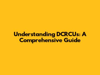 Understanding DCRCUs: A Comprehensive Guide