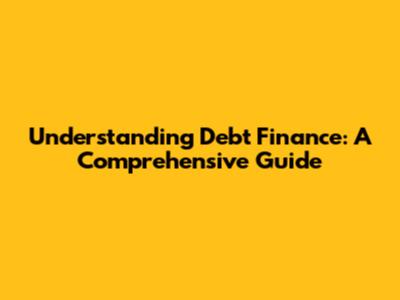 Understanding Debt Finance: A Comprehensive Guide