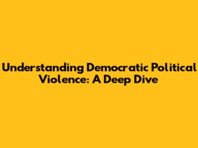 Understanding Democratic Political Violence: A Deep Dive