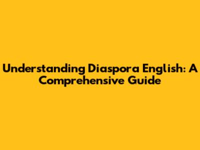 Understanding Diaspora English: A Comprehensive Guide