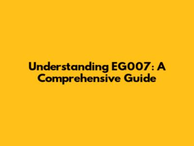 Understanding EG007: A Comprehensive Guide