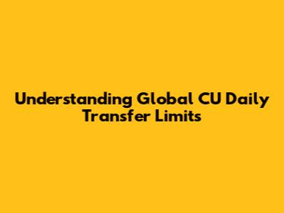 Understanding Global CU Daily Transfer Limits