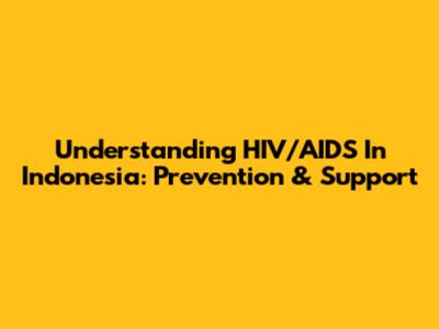 Understanding HIV/AIDS In Indonesia: Prevention & Support