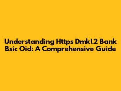 Understanding Https Dmkl2 Bank Bsic Oid: A Comprehensive Guide