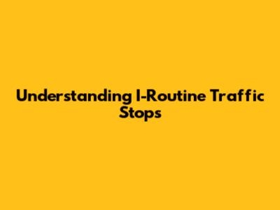 Understanding I-Routine Traffic Stops