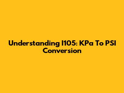 Understanding I105: KPa To PSI Conversion