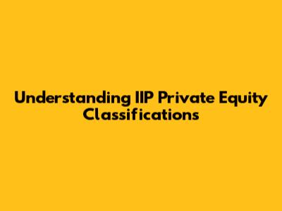 Understanding IIP Private Equity Classifications