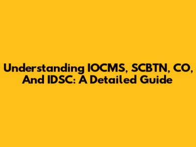 Understanding IOCMS, SCBTN, CO, And IDSC: A Detailed Guide