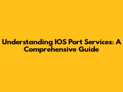 Understanding IOS Port Services: A Comprehensive Guide