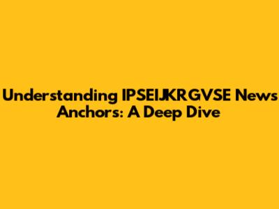 Understanding IPSEIJKRGVSE News Anchors: A Deep Dive