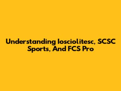 Understanding Iosciolitesc, SCSC Sports, And FCS Pro
