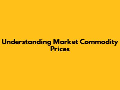 Understanding Market Commodity Prices
