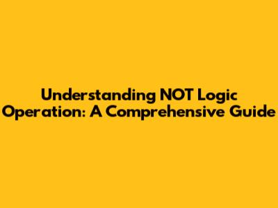 Understanding NOT Logic Operation: A Comprehensive Guide