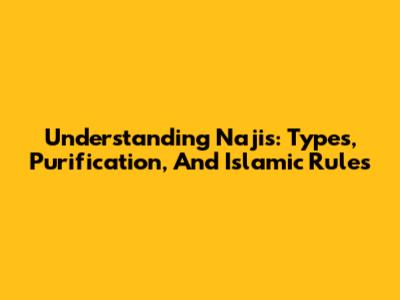 Understanding Najis: Types, Purification, And Islamic Rules