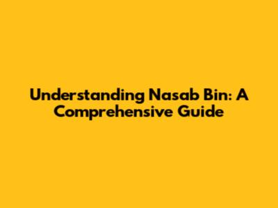 Understanding Nasab Bin: A Comprehensive Guide