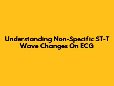 Understanding Non-Specific ST-T Wave Changes On ECG