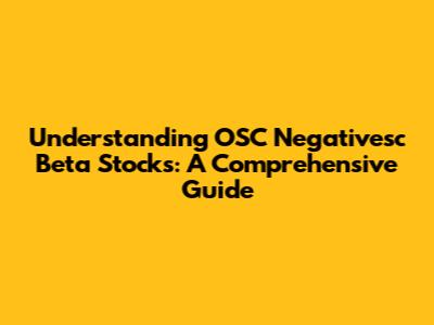 Understanding OSC Negativesc Beta Stocks: A Comprehensive Guide