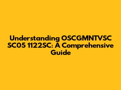 Understanding OSCGMNTVSC SC05 1122SC: A Comprehensive Guide