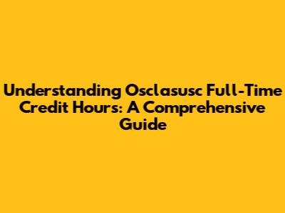Understanding Osclasusc Full-Time Credit Hours: A Comprehensive Guide