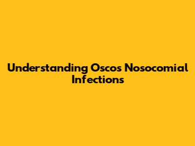 Understanding Osco's Nosocomial Infections