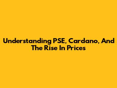 Understanding PSE, Cardano, And The Rise In Prices