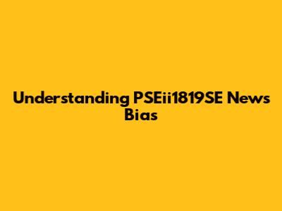 Understanding PSEii1819SE News Bias