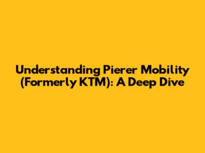 Understanding Pierer Mobility (Formerly KTM): A Deep Dive