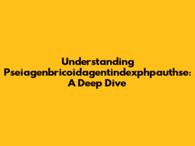 Understanding Pseiagenbricoidagentindexphpauthse: A Deep Dive