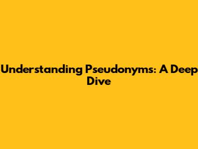 Understanding Pseudonyms: A Deep Dive
