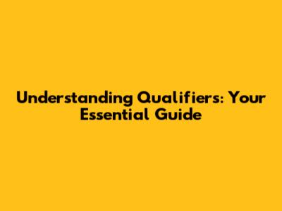Understanding Qualifiers: Your Essential Guide