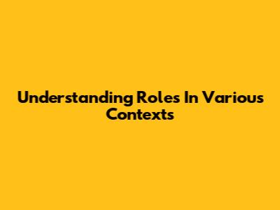Understanding Roles In Various Contexts