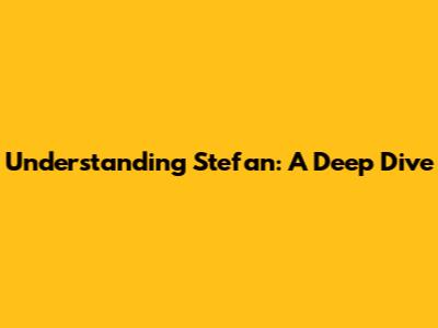 Understanding Stefan: A Deep Dive