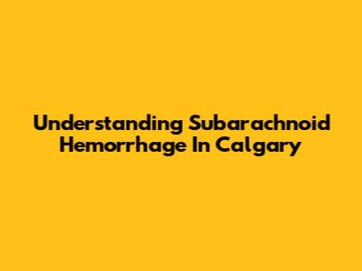 Understanding Subarachnoid Hemorrhage In Calgary
