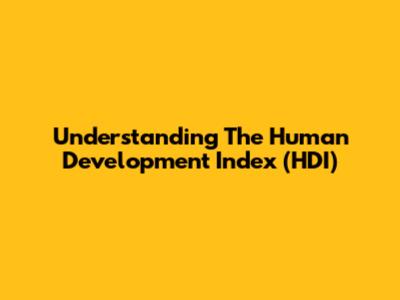 Understanding The Human Development Index (HDI)