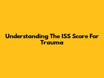 Understanding The ISS Score For Trauma