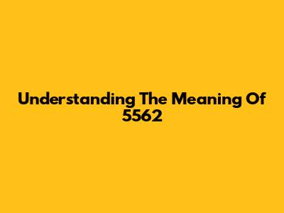 Understanding The Meaning Of 5562