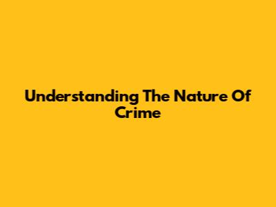 Understanding The Nature Of Crime