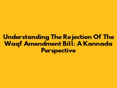 Understanding The Rejection Of The Waqf Amendment Bill: A Kannada Perspective