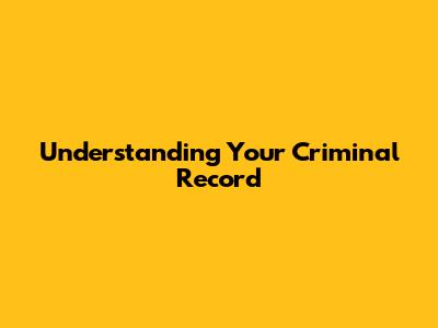 Understanding Your Criminal Record