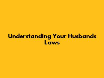 Understanding Your Husband's Laws