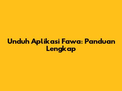 Unduh Aplikasi Fawa: Panduan Lengkap