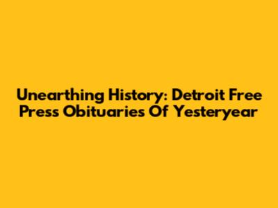 Unearthing History: Detroit Free Press Obituaries Of Yesteryear