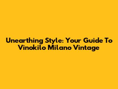 Unearthing Style: Your Guide To Vinokilo Milano Vintage