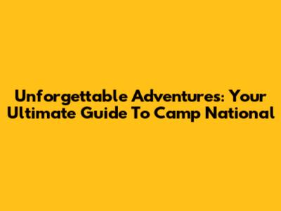 Unforgettable Adventures: Your Ultimate Guide To Camp National