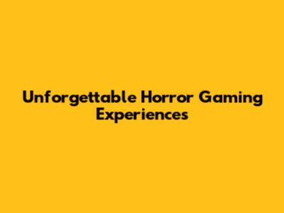 Unforgettable Horror Gaming Experiences